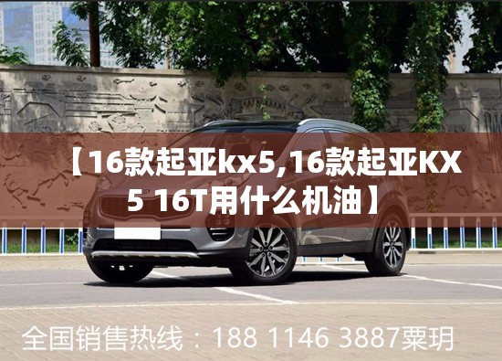 【16款起亚kx5,16款起亚KX5 16T用什么机油】 【16款起亚kx5,16款起亚KX5 16T用什么机油】