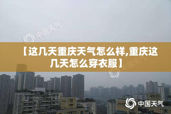 【这几天重庆天气怎么样,重庆这几天怎么穿衣服】