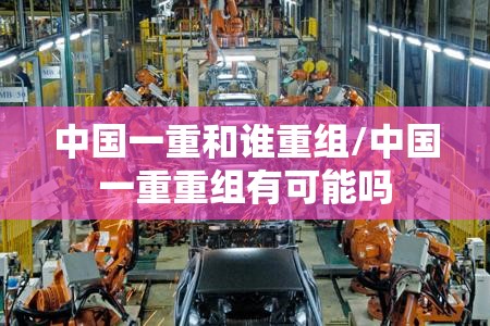 中国一重和谁重组/中国一重重组有可能吗