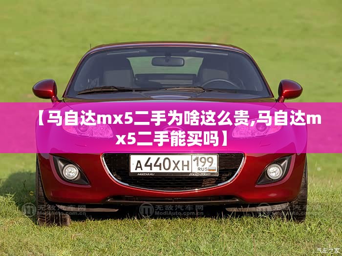 【马自达mx5二手为啥这么贵,马自达mx5二手能买吗】 【马自达mx5二手为啥这么贵,马自达mx5二手能买吗】