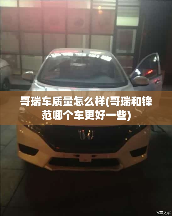 哥瑞车质量怎么样(哥瑞和锋范哪个车更好一些)
