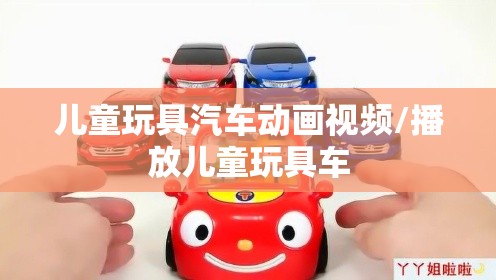 儿童玩具汽车动画视频/播放儿童玩具车 儿童玩具汽车动画视频/播放儿童玩具车