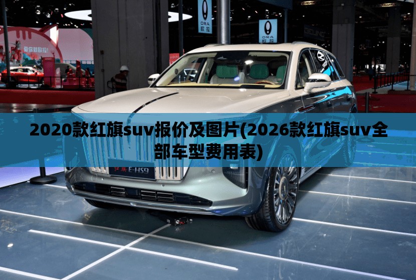 2020款红旗suv报价及图片(2026款红旗suv全部车型费用表) 2020款红旗suv报价及图片(2026款红旗suv全部车型费用表)