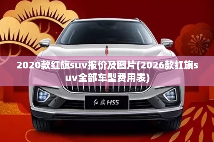 2020款红旗suv报价及图片(2026款红旗suv全部车型费用表) 2020款红旗suv报价及图片(2026款红旗suv全部车型费用表)
