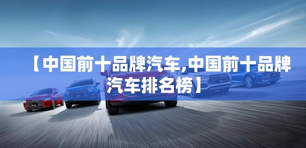 【中国前十品牌汽车,中国前十品牌汽车排名榜】