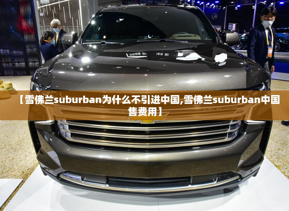 【雪佛兰suburban为什么不引进中国,雪佛兰suburban中国售费用】 【雪佛兰suburban为什么不引进中国,雪佛兰suburban中国售费用】