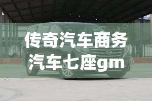 传奇汽车商务汽车七座gm8费用/传奇汽车商务汽车七座gm8大师版 传奇汽车商务汽车七座gm8费用/传奇汽车商务汽车七座gm8大师版