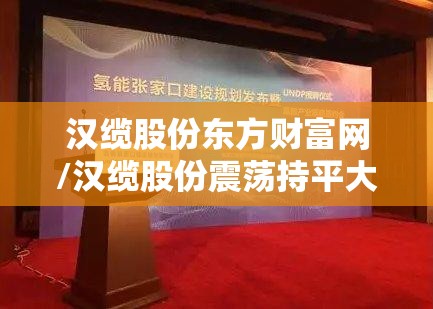 汉缆股份东方财富网/汉缆股份震荡持平大盘