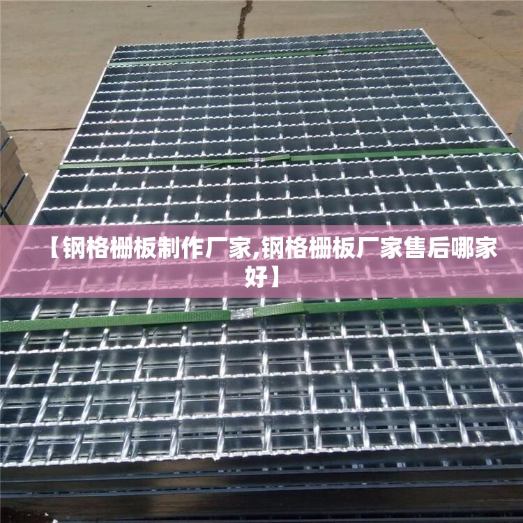 【钢格栅板制作厂家,钢格栅板厂家售后哪家好】 【钢格栅板制作厂家,钢格栅板厂家售后哪家好】