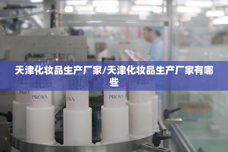 天津化妆品生产厂家/天津化妆品生产厂家有哪些 天津化妆品生产厂家/天津化妆品生产厂家有哪些