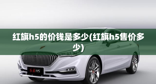 红旗h5的价钱是多少(红旗h5售价多少)