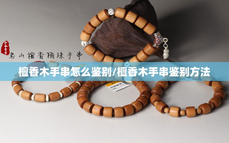 檀香木手串怎么鉴别/檀香木手串鉴别方法 檀香木手串怎么鉴别/檀香木手串鉴别方法