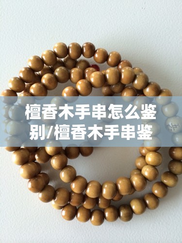 檀香木手串怎么鉴别/檀香木手串鉴别方法 檀香木手串怎么鉴别/檀香木手串鉴别方法