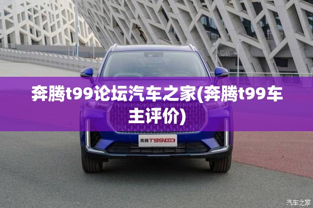 奔腾t99论坛汽车之家(奔腾t99车主评价) 奔腾t99论坛汽车之家(奔腾t99车主评价)