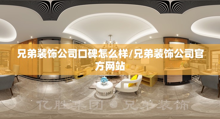 兄弟装饰公司口碑怎么样/兄弟装饰公司官方网站 兄弟装饰公司口碑怎么样/兄弟装饰公司官方网站