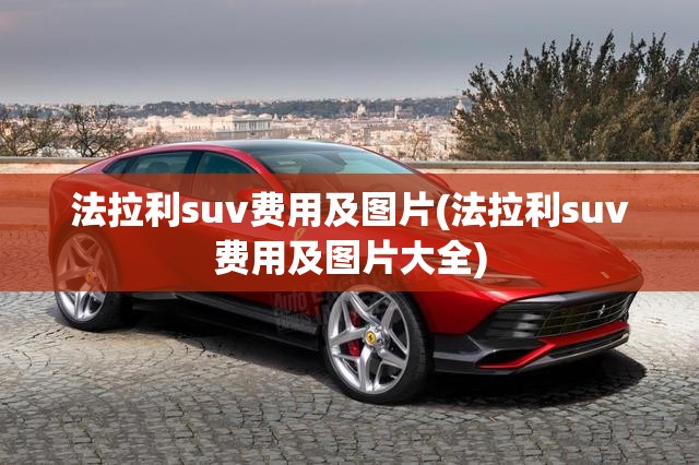法拉利suv费用及图片(法拉利suv费用及图片大全) 法拉利suv费用及图片(法拉利suv费用及图片大全)