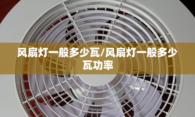 风扇灯一般多少瓦/风扇灯一般多少瓦功率 风扇灯一般多少瓦/风扇灯一般多少瓦功率