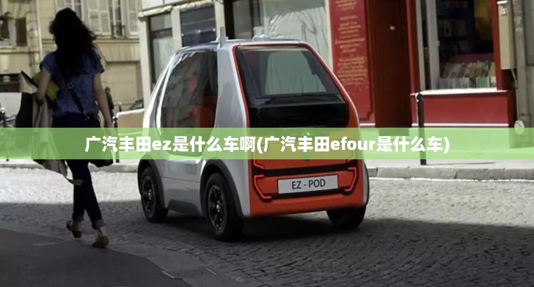 广汽丰田ez是什么车啊(广汽丰田efour是什么车) 广汽丰田ez是什么车啊(广汽丰田efour是什么车)