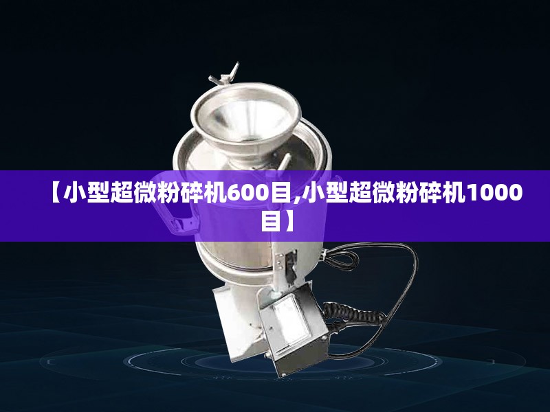 【小型超微粉碎机600目,小型超微粉碎机1000目】 【小型超微粉碎机600目,小型超微粉碎机1000目】