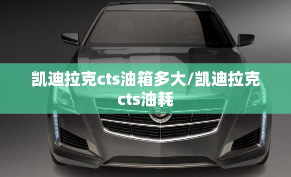 凯迪拉克cts油箱多大/凯迪拉克cts油耗 凯迪拉克cts油箱多大/凯迪拉克cts油耗