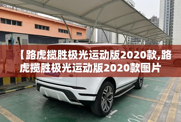 【路虎揽胜极光运动版2020款,路虎揽胜极光运动版2020款图片】 【路虎揽胜极光运动版2020款,路虎揽胜极光运动版2020款图片】