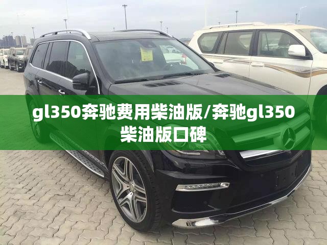 gl350奔驰费用柴油版/奔驰gl350柴油版口碑