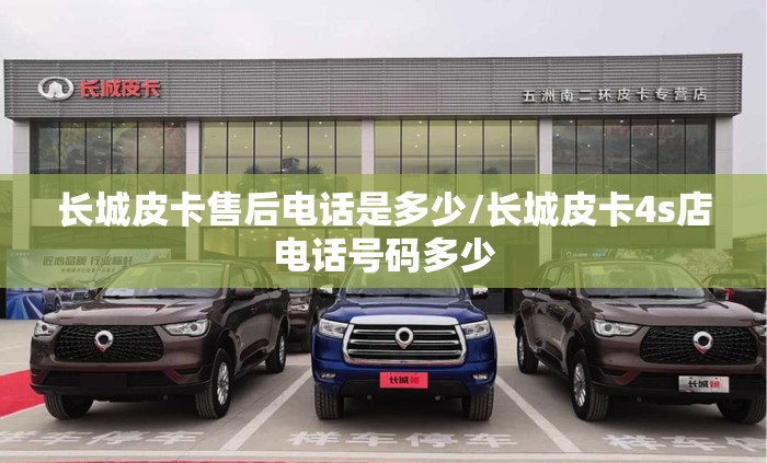 长城皮卡售后电话是多少/长城皮卡4s店电话号码多少