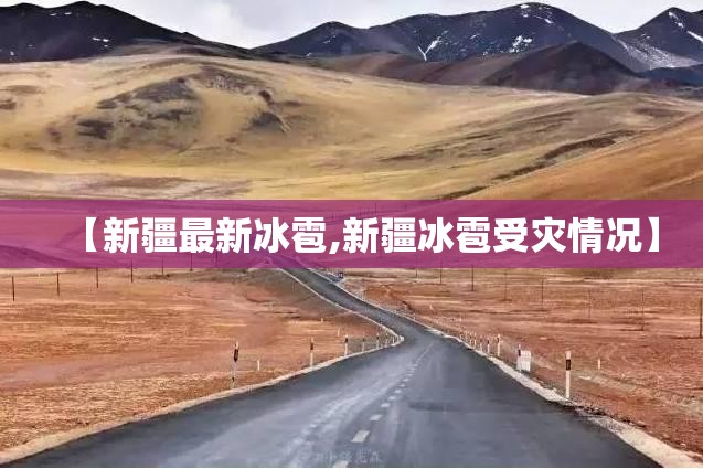 【新疆最新冰雹,新疆冰雹受灾情况】 【新疆最新冰雹,新疆冰雹受灾情况】