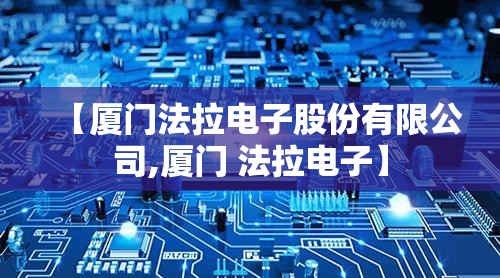 【厦门法拉电子股份有限公司,厦门 法拉电子】 【厦门法拉电子股份有限公司,厦门 法拉电子】