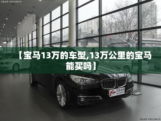 【宝马13万的车型,13万公里的宝马能买吗】 【宝马13万的车型,13万公里的宝马能买吗】