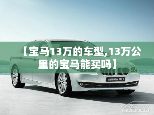 【宝马13万的车型,13万公里的宝马能买吗】 【宝马13万的车型,13万公里的宝马能买吗】