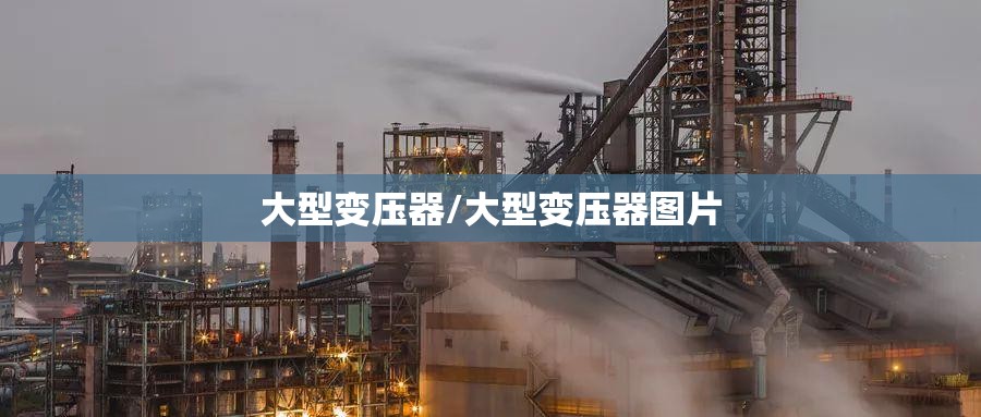 大型变压器/大型变压器图片