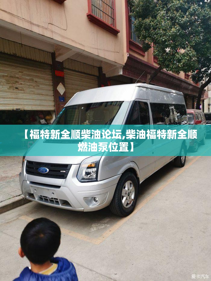 【福特新全顺柴油论坛,柴油福特新全顺燃油泵位置】 【福特新全顺柴油论坛,柴油福特新全顺燃油泵位置】