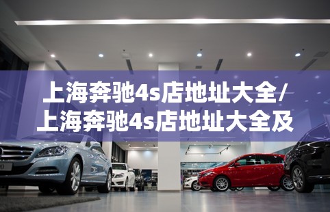 上海奔驰4s店地址大全/上海奔驰4s店地址大全及费用