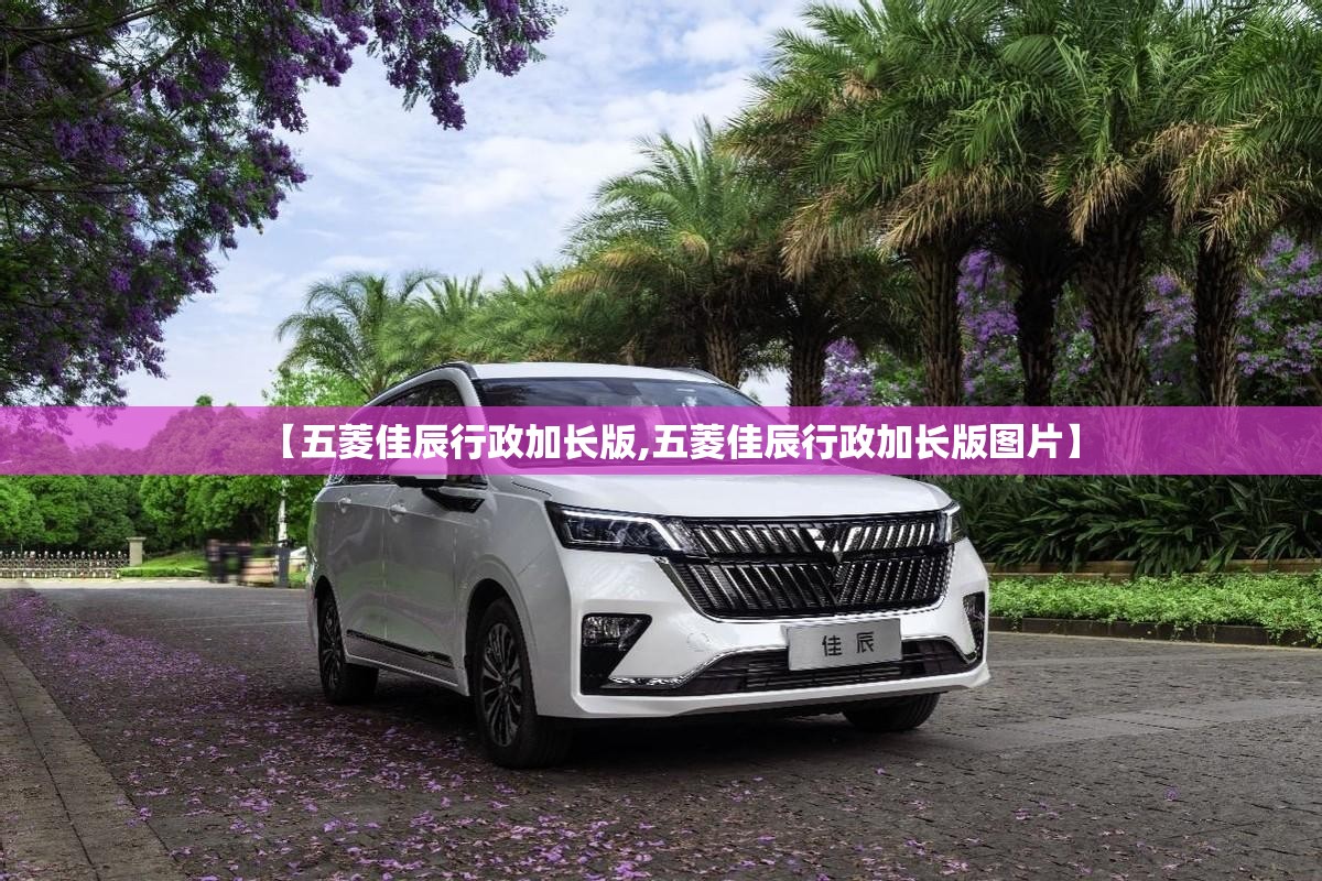 【五菱佳辰行政加长版,五菱佳辰行政加长版图片】 【五菱佳辰行政加长版,五菱佳辰行政加长版图片】