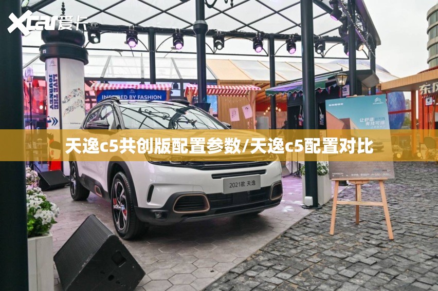 天逸c5共创版配置参数/天逸c5配置对比 天逸c5共创版配置参数/天逸c5配置对比