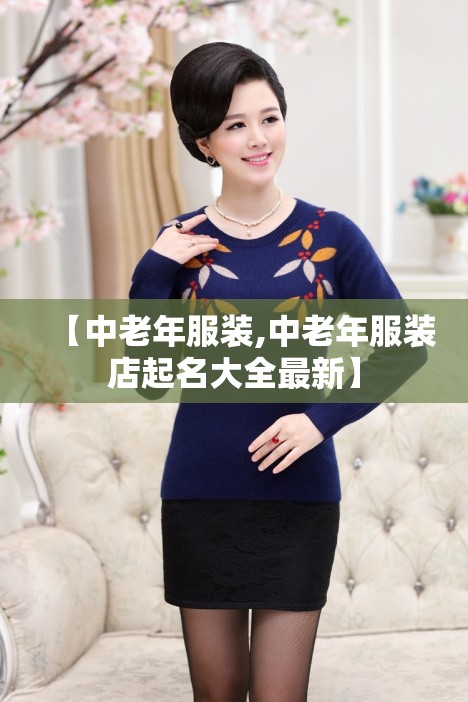 【中老年服装,中老年服装店起名大全最新】 【中老年服装,中老年服装店起名大全最新】