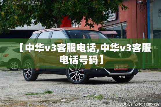 【中华v3客服电话,中华v3客服电话号码】 【中华v3客服电话,中华v3客服电话号码】