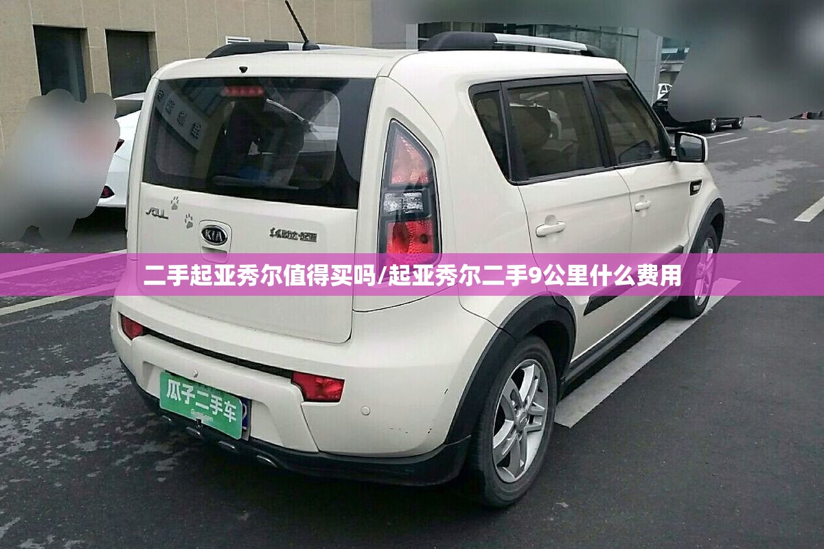 二手起亚秀尔值得买吗/起亚秀尔二手9公里什么费用 二手起亚秀尔值得买吗/起亚秀尔二手9公里什么费用