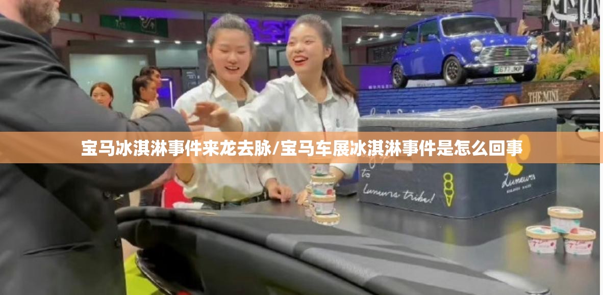 宝马冰淇淋事件来龙去脉/宝马车展冰淇淋事件是怎么回事 宝马冰淇淋事件来龙去脉/宝马车展冰淇淋事件是怎么回事
