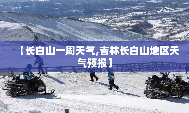 【长白山一周天气,吉林长白山地区天气预报】 【长白山一周天气,吉林长白山地区天气预报】