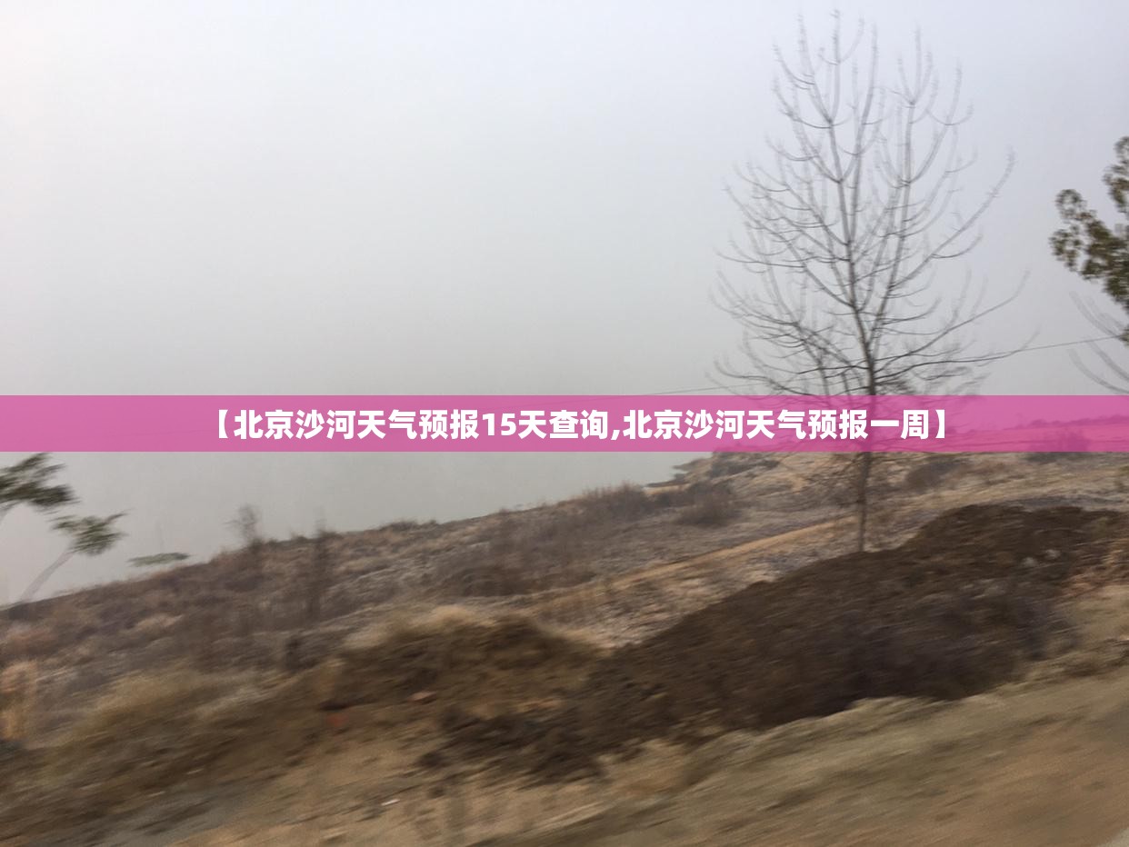 【北京沙河天气预报15天查询,北京沙河天气预报一周】 【北京沙河天气预报15天查询,北京沙河天气预报一周】