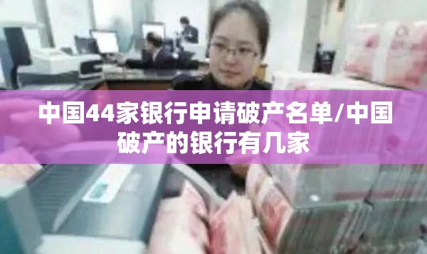 中国44家银行申请破产名单/中国破产的银行有几家 中国44家银行申请破产名单/中国破产的银行有几家