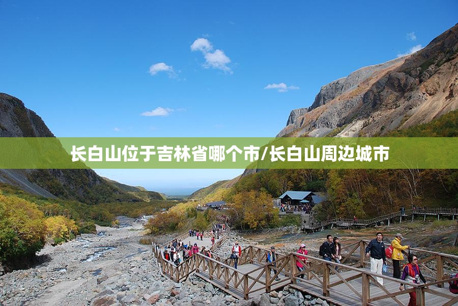 长白山位于吉林省哪个市/长白山周边城市 长白山位于吉林省哪个市/长白山周边城市