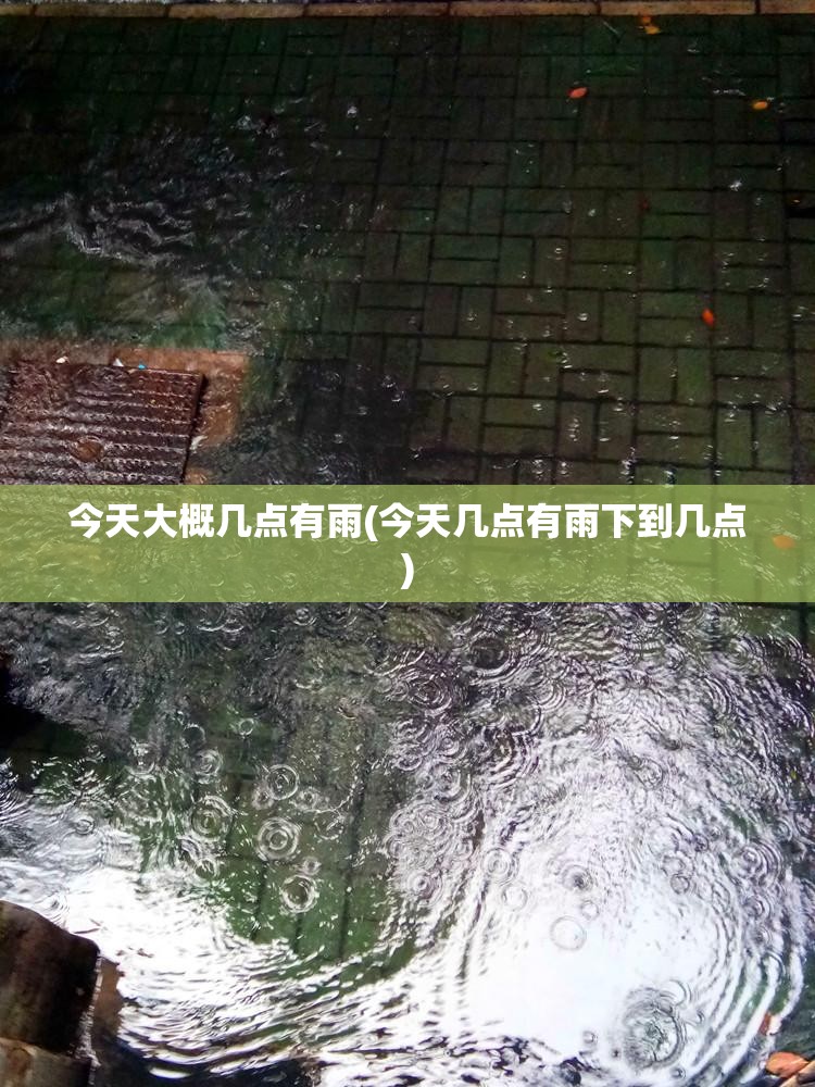 今天大概几点有雨(今天几点有雨下到几点) 今天大概几点有雨(今天几点有雨下到几点)