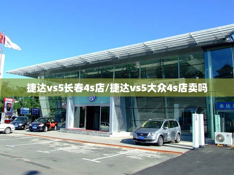 捷达vs5长春4s店/捷达vs5大众4s店卖吗 捷达vs5长春4s店/捷达vs5大众4s店卖吗
