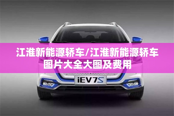 江淮新能源轿车/江淮新能源轿车图片大全大图及费用 江淮新能源轿车/江淮新能源轿车图片大全大图及费用