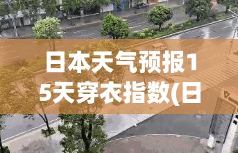 日本天气预报15天穿衣指数(日本天气预报15天穿衣横滨) 日本天气预报15天穿衣指数(日本天气预报15天穿衣横滨)