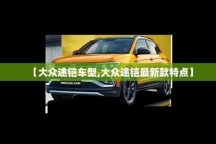 【大众途铠车型,大众途铠最新款特点】