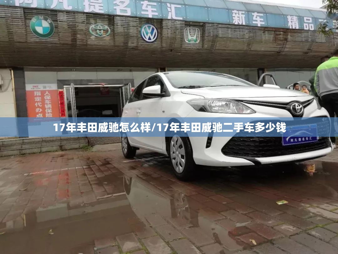 17年丰田威驰怎么样/17年丰田威驰二手车多少钱 17年丰田威驰怎么样/17年丰田威驰二手车多少钱